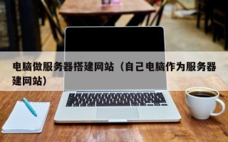 固原电脑做服务器搭建网站（自己电脑作为服务器建网站）