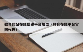 固原教育网站在线搭建平台加盟（教育在线平台官网代理）