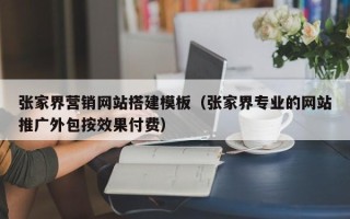 固原张家界营销网站搭建模板（张家界专业的网站推广外包按效果付费）