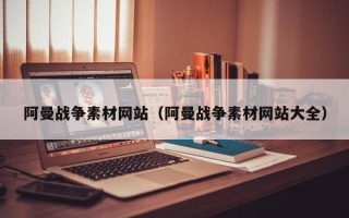固原阿曼战争素材网站（阿曼战争素材网站大全）