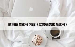 固原欧洲搞笑素材网站（欧美搞笑视频素材）