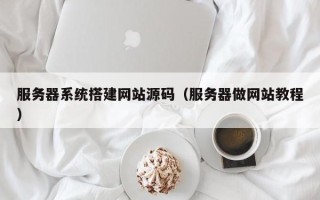 固原服务器系统搭建网站源码（服务器做网站教程）