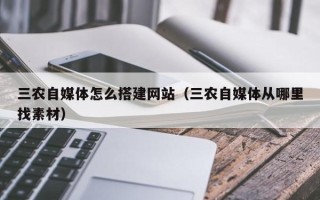固原三农自媒体怎么搭建网站（三农自媒体从哪里找素材）