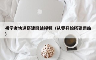 固原初学者快速搭建网站视频（从零开始搭建网站）