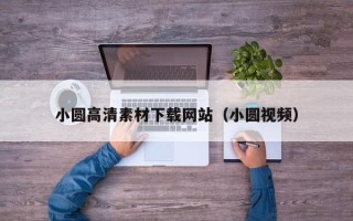 固原小圆高清素材下载网站（小圆视频）