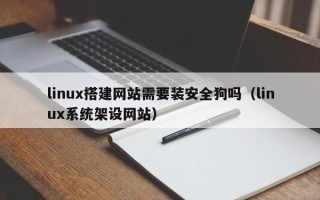 固原linux搭建网站需要装安全狗吗（linux系统架设网站）