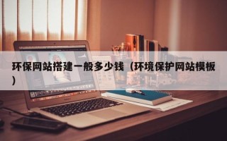 固原环保网站搭建一般多少钱（环境保护网站模板）