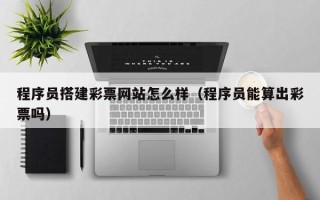 固原程序员搭建彩票网站怎么样（程序员能算出彩票吗）