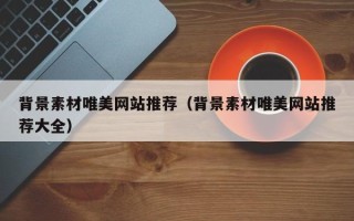 固原背景素材唯美网站推荐（背景素材唯美网站推荐大全）