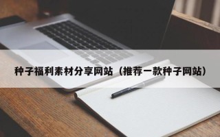 固原种子福利素材分享网站（推荐一款种子网站）