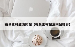 固原夜景素材超清网站（夜景素材超清网站推荐）