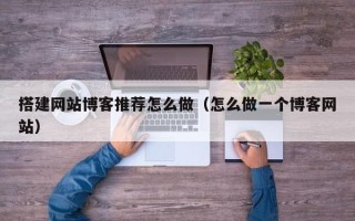 固原搭建网站博客推荐怎么做（怎么做一个博客网站）