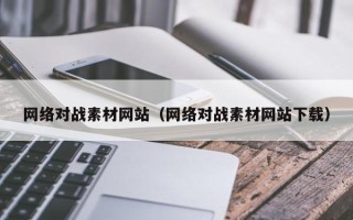 固原网络对战素材网站（网络对战素材网站下载）