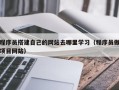 固原程序员搭建自己的网站去哪里学习（程序员做项目网站）