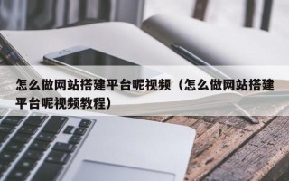 固原怎么做网站搭建平台呢视频（怎么做网站搭建平台呢视频教程）